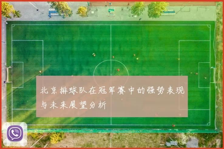 北京排球队在冠军赛中的强势表现与未来展望分析