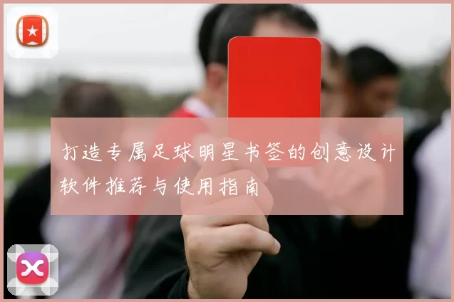 打造专属足球明星书签的创意设计软件推荐与使用指南