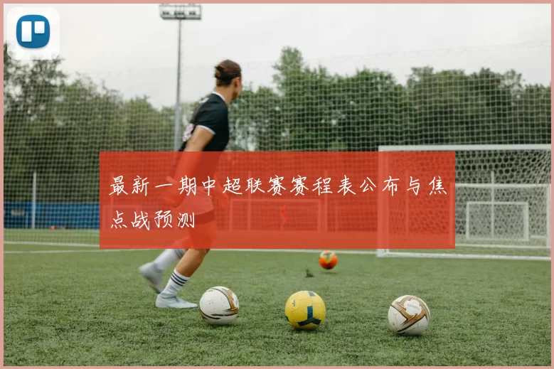 最新一期中超联赛赛程表公布与焦点战预测