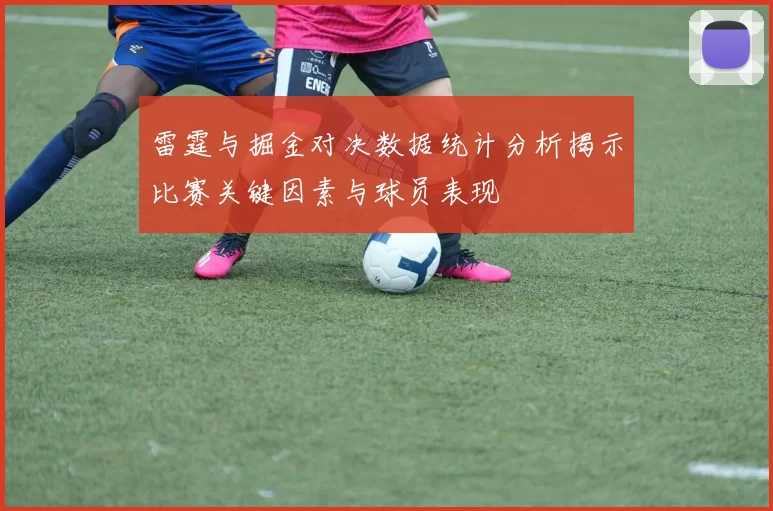 雷霆与掘金对决数据统计分析揭示比赛关键因素与球员表现