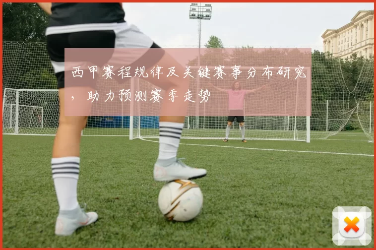西甲赛程规律及关键赛事分布研究，助力预测赛季走势