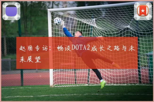 赵丽专访：畅谈DOTA2成长之路与未来展望