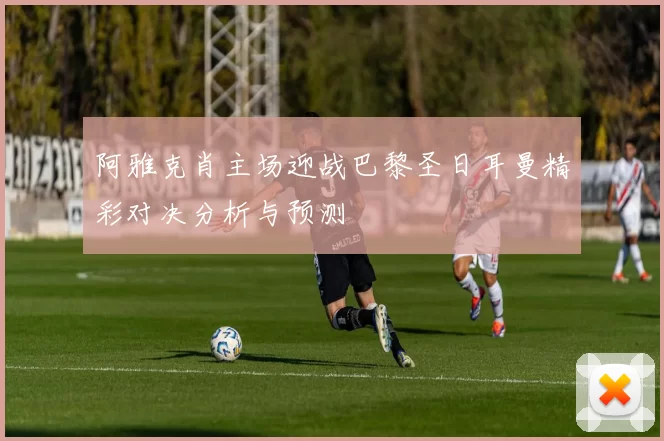 阿雅克肖主场迎战巴黎圣日耳曼精彩对决分析与预测