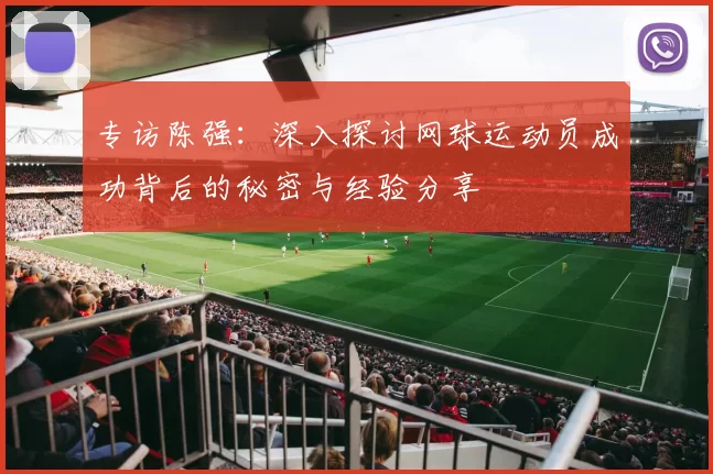 专访陈强：深入探讨网球运动员成功背后的秘密与经验分享