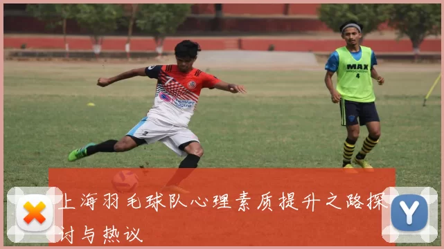 上海羽毛球队心理素质提升之路探讨与热议