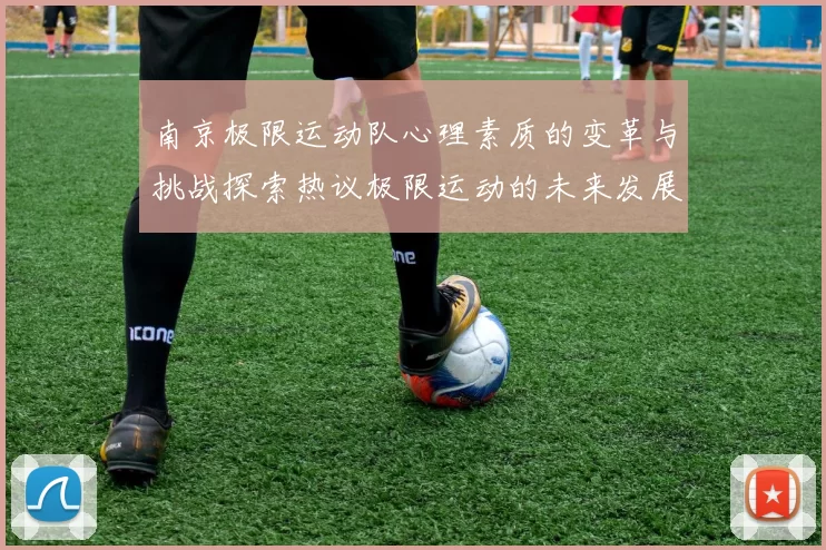 南京极限运动队心理素质的变革与挑战探索热议极限运动的未来发展