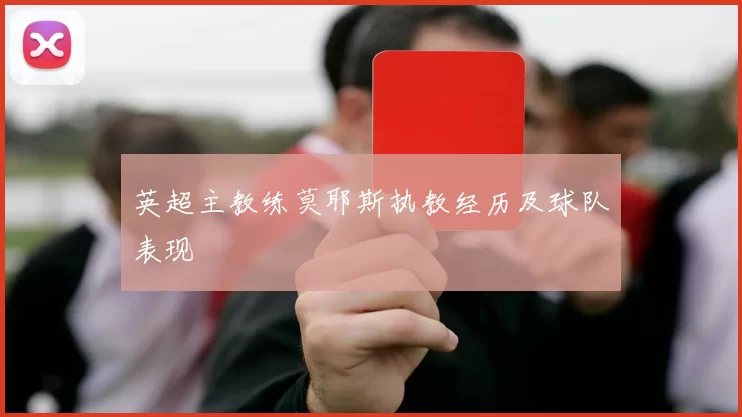 英超主教练莫耶斯执教经历及球队表现