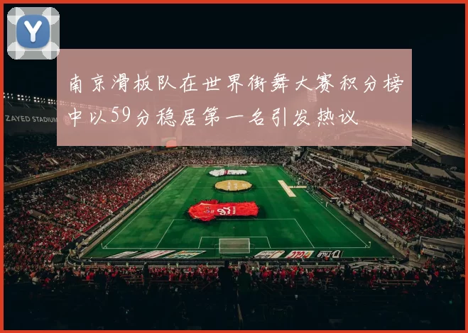 南京滑板队在世界街舞大赛积分榜中以59分稳居第一名引发热议