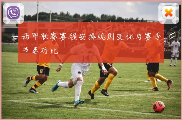 西甲联赛赛程安排规则变化与赛季节奏对比