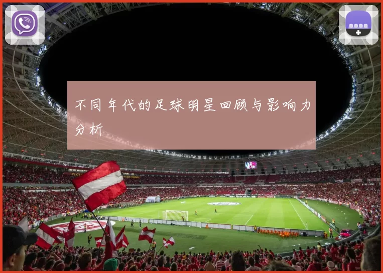 不同年代的足球明星回顾与影响力分析