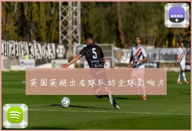 英国英超出名球队的全球影响力