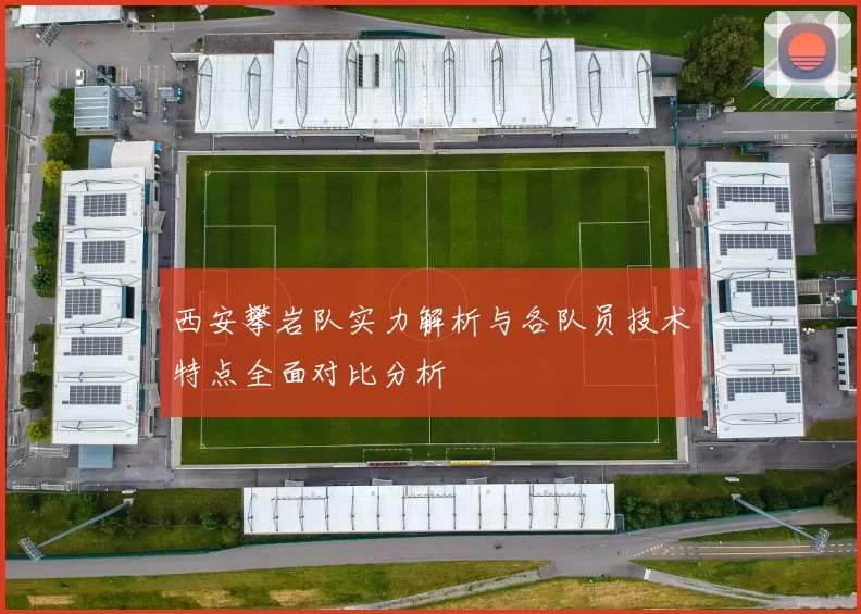 西安攀岩队实力解析与各队员技术特点全面对比分析