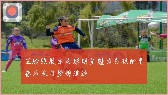 正脸照展示足球明星魅力男孩的青春风采与梦想追逐