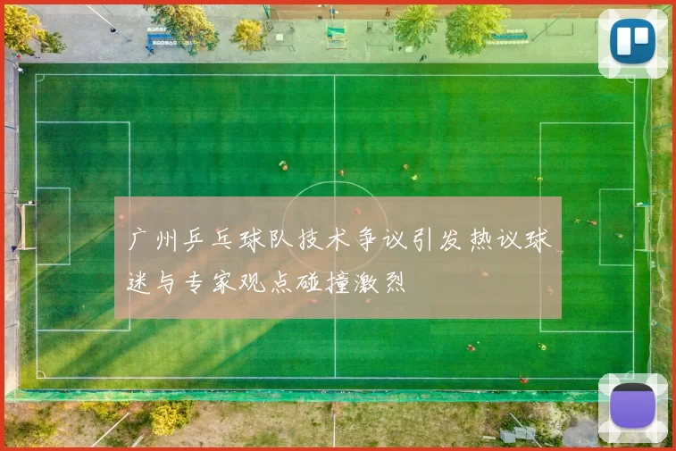 广州乒乓球队技术争议引发热议球迷与专家观点碰撞激烈