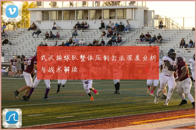 武汉排球队整体压制打法深度分析与战术解读