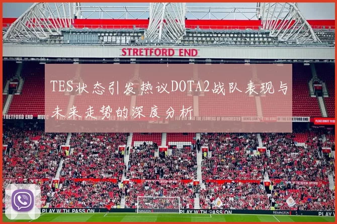 TES状态引发热议DOTA2战队表现与未来走势的深度分析