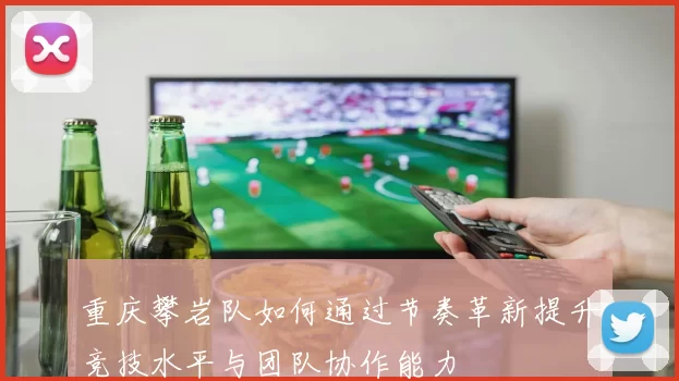 重庆攀岩队如何通过节奏革新提升竞技水平与团队协作能力
