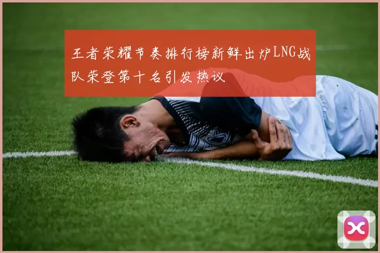 王者荣耀节奏排行榜新鲜出炉LNG战队荣登第十名引发热议