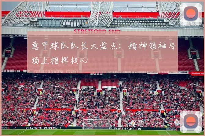 意甲球队队长大盘点：精神领袖与场上指挥核心