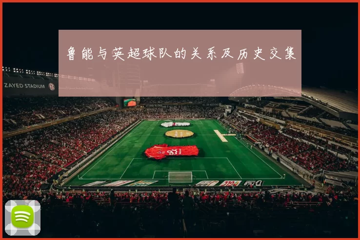 鲁能与英超球队的关系及历史交集