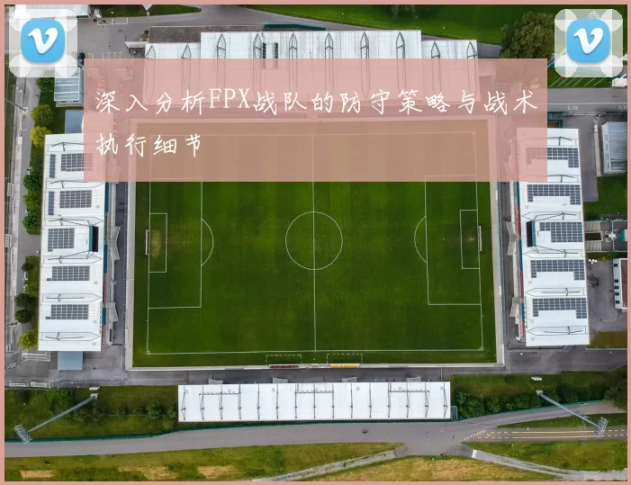深入分析FPX战队的防守策略与战术执行细节