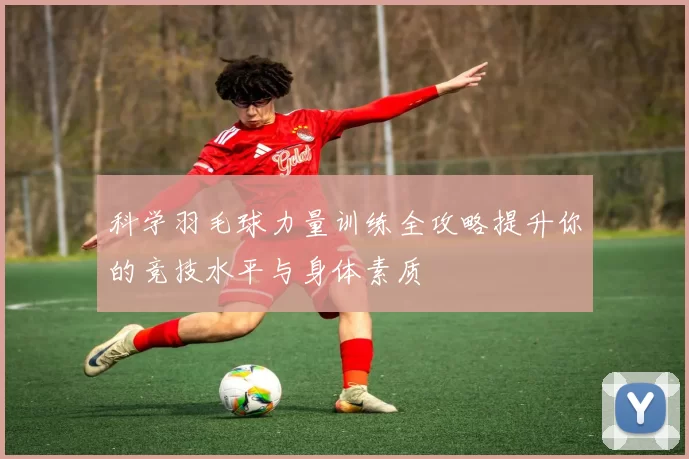 科学羽毛球力量训练全攻略提升你的竞技水平与身体素质