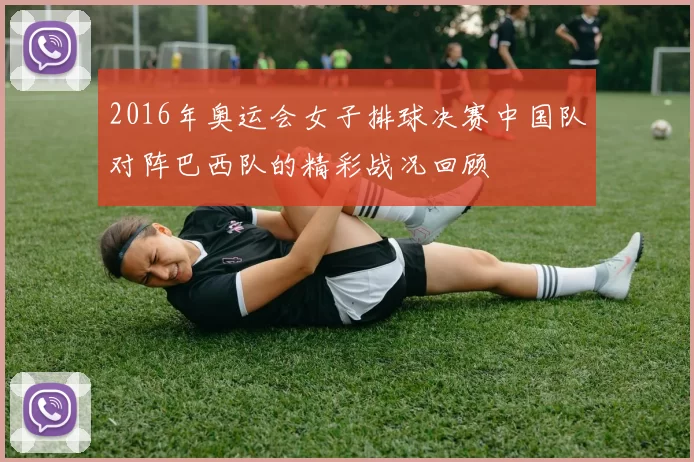 2016年奥运会女子排球决赛中国队对阵巴西队的精彩战况回顾