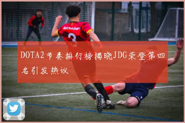 DOTA2节奏排行榜揭晓JDG荣登第四名引发热议