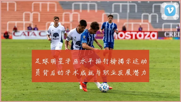 足球明星学历水平排行榜揭示运动员背后的学术成就与职业发展潜力