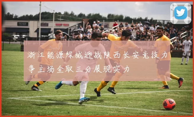 浙江能源绿城迎战陕西长安竞技力争主场全取三分展现实力