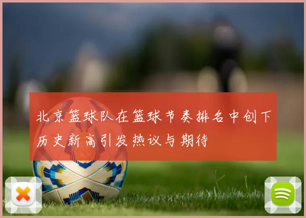 北京篮球队在篮球节奏排名中创下历史新高引发热议与期待